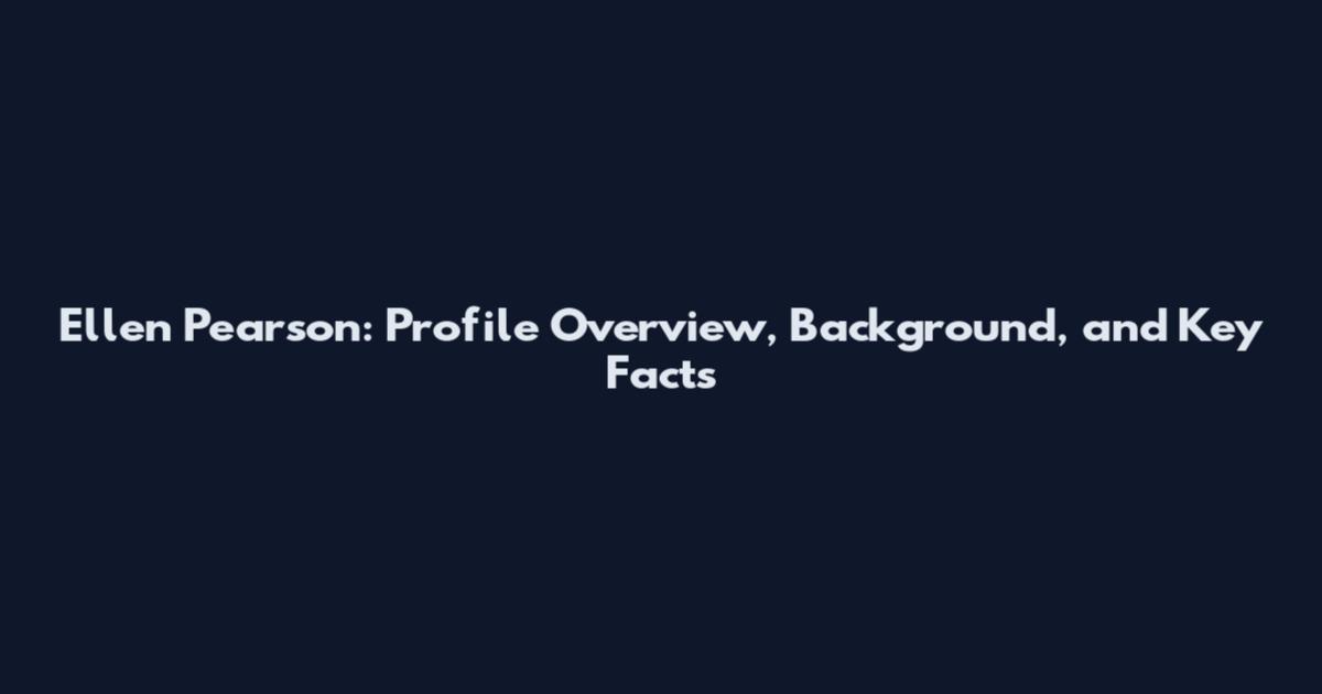 Ellen Pearson: Profile Overview, Background, and Key Facts
