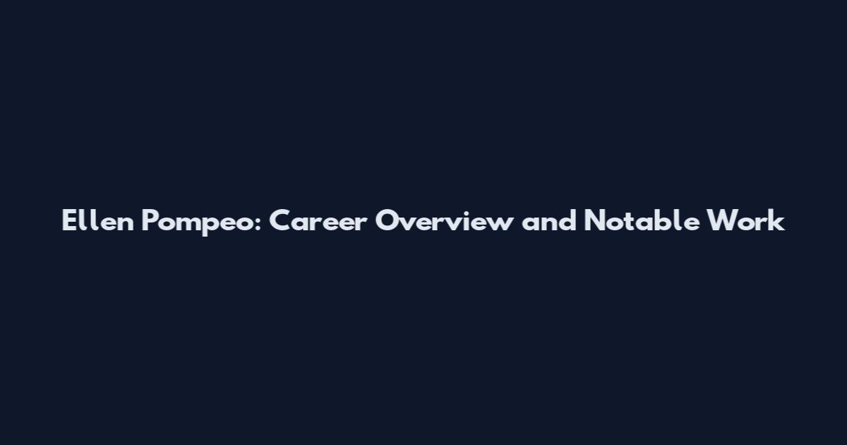 Ellen Pompeo: Career Overview and Notable Work