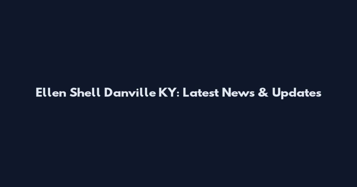 Ellen Shell Danville KY: Latest News & Updates