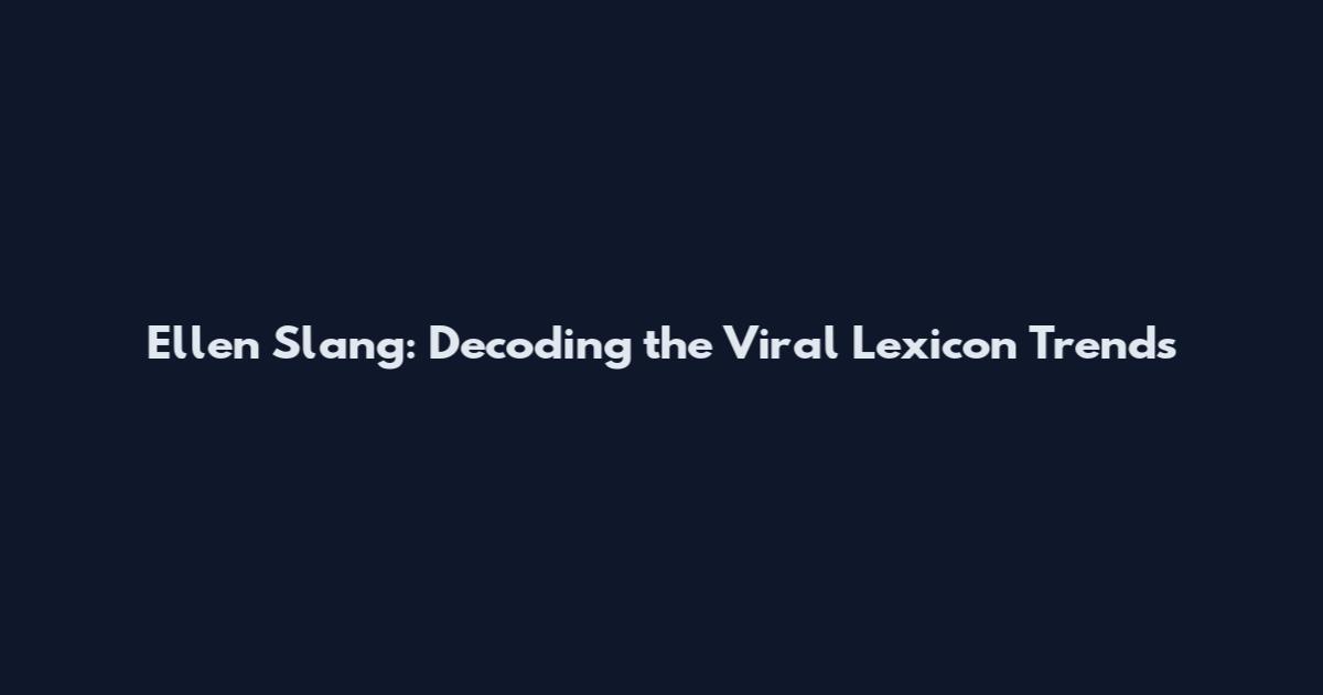 Ellen Slang: Decoding the Viral Lexicon Trends