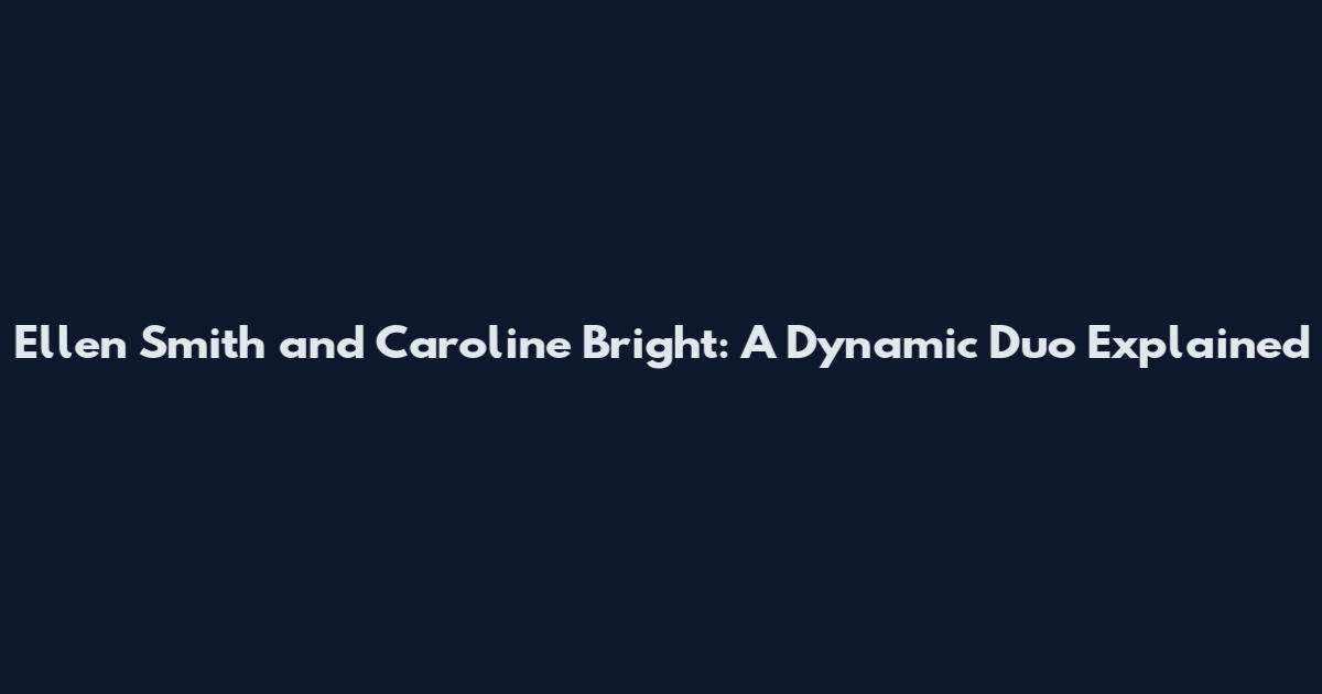Ellen Smith and Caroline Bright: A Dynamic Duo Explained