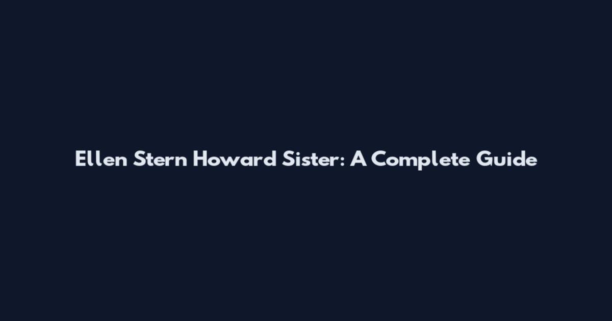 Ellen Stern Howard Sister: A Complete Guide