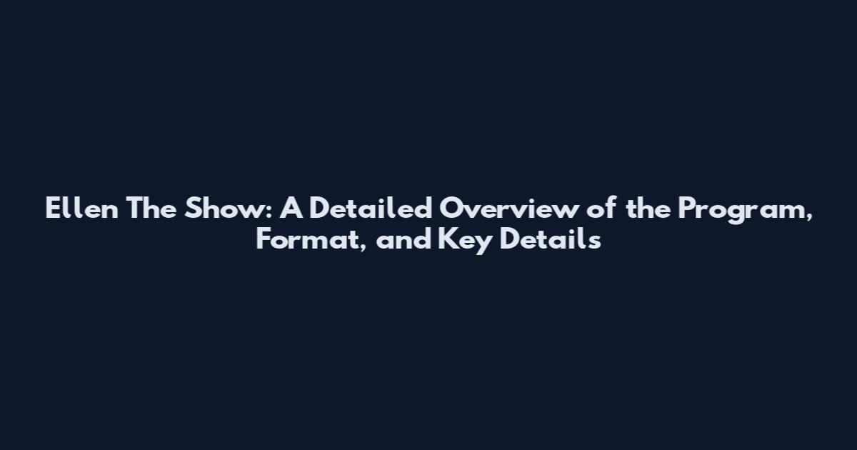 Ellen The Show: A Detailed Overview of the Program, Format, and Key Details