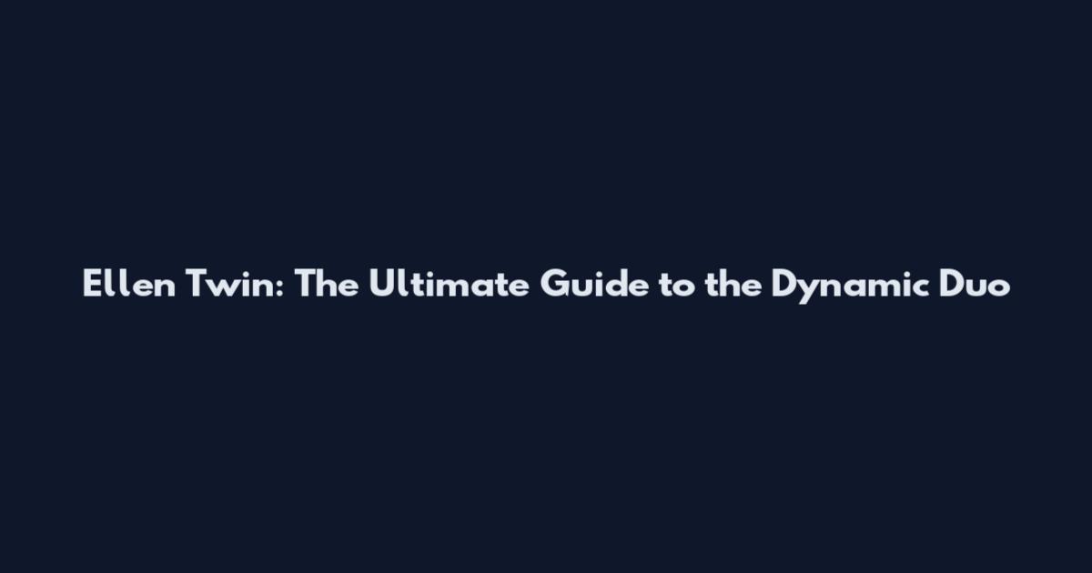 Ellen Twin: The Ultimate Guide to the Dynamic Duo