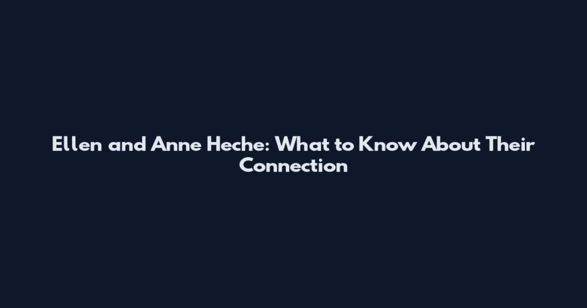Ellen and Anne Heche: What to Know About Their Connection