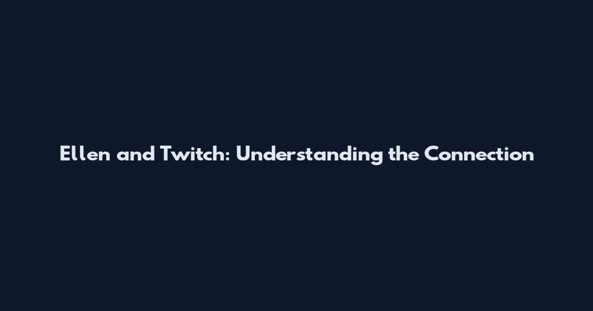 Ellen and Twitch: Understanding the Connection