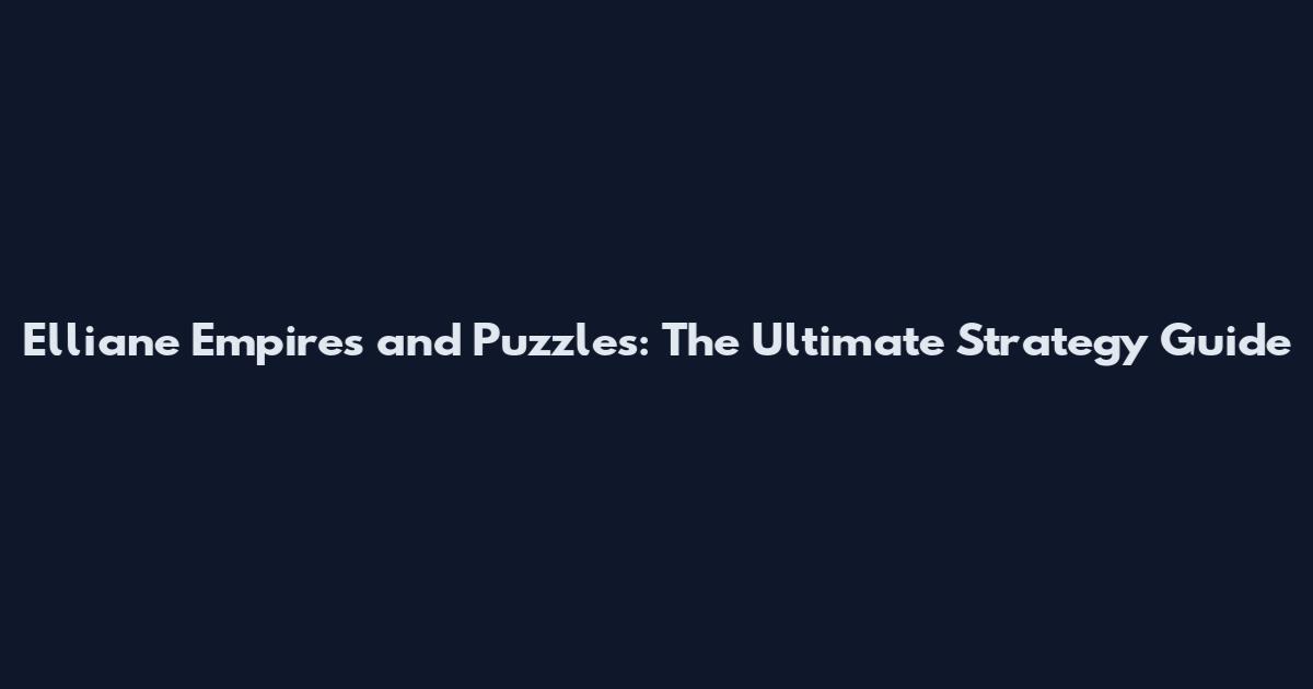 Elliane Empires and Puzzles: The Ultimate Strategy Guide