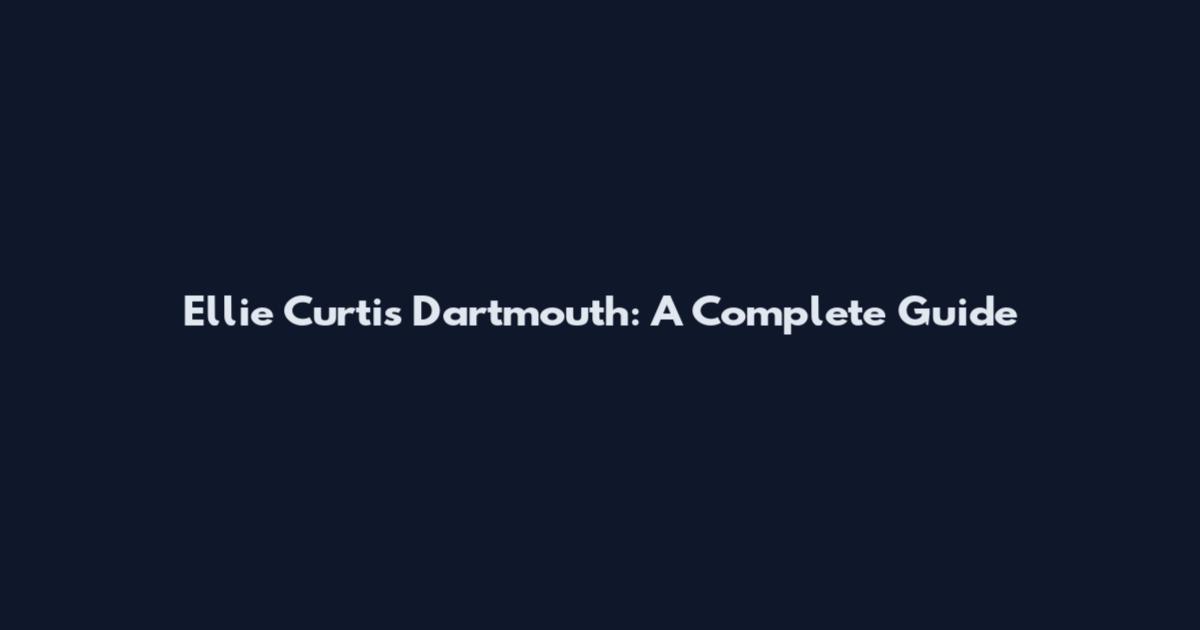 Ellie Curtis Dartmouth: A Complete Guide