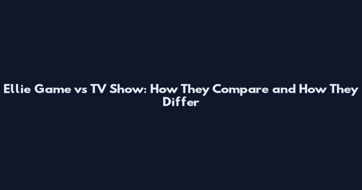 Ellie Game vs TV Show: How They Compare and How They Differ