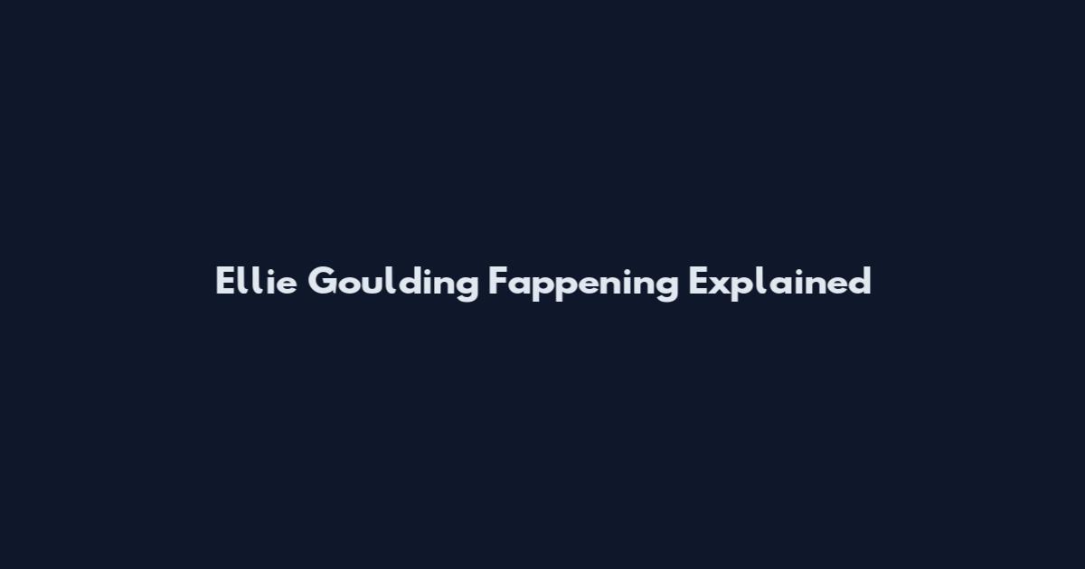 Ellie Goulding Fappening Explained