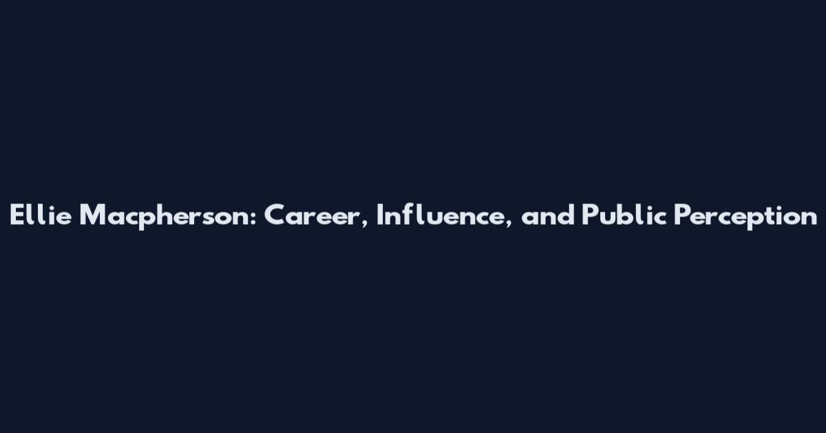 Ellie Macpherson: Career, Influence, and Public Perception