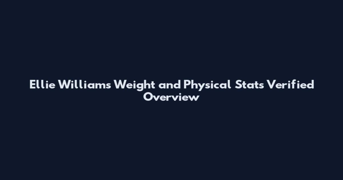 Ellie Williams Weight and Physical Stats Verified Overview
