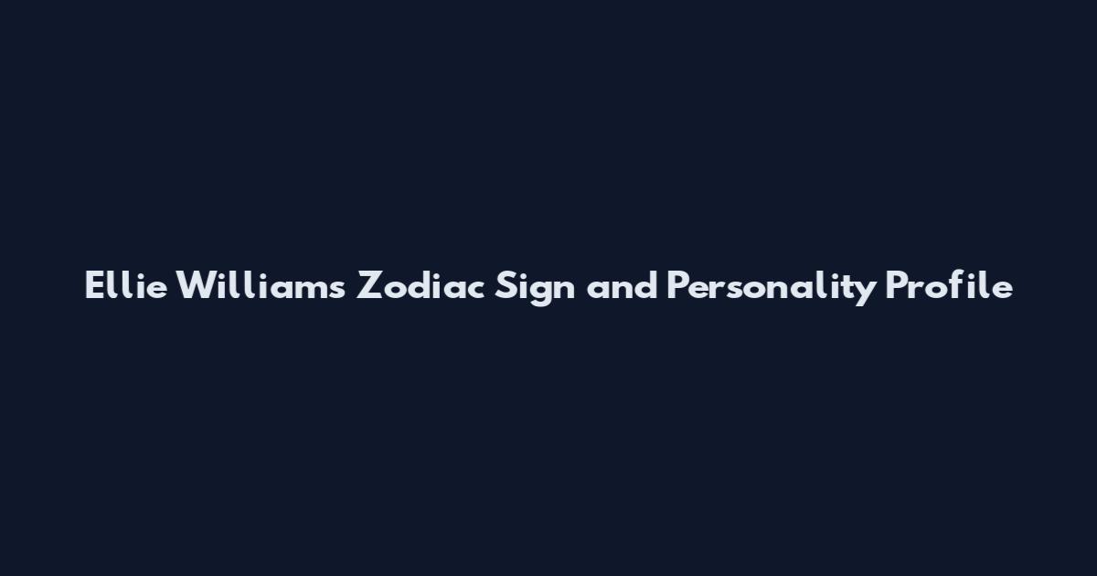 Ellie Williams Zodiac Sign and Personality Profile