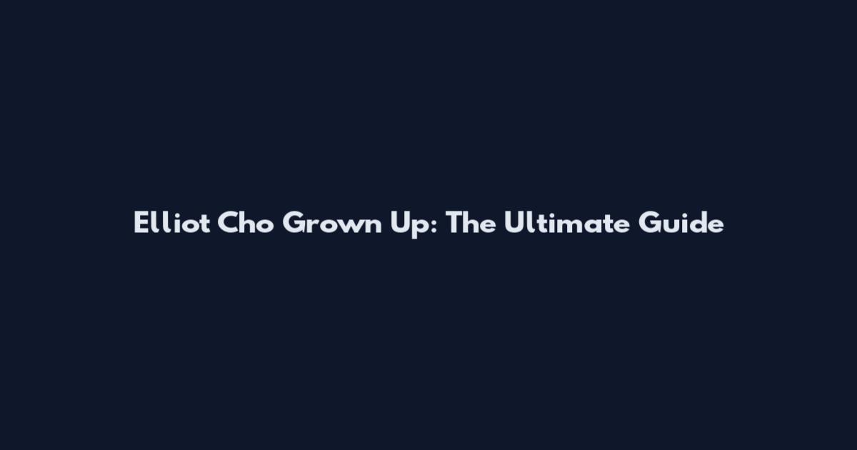 Elliot Cho Grown Up: The Ultimate Guide