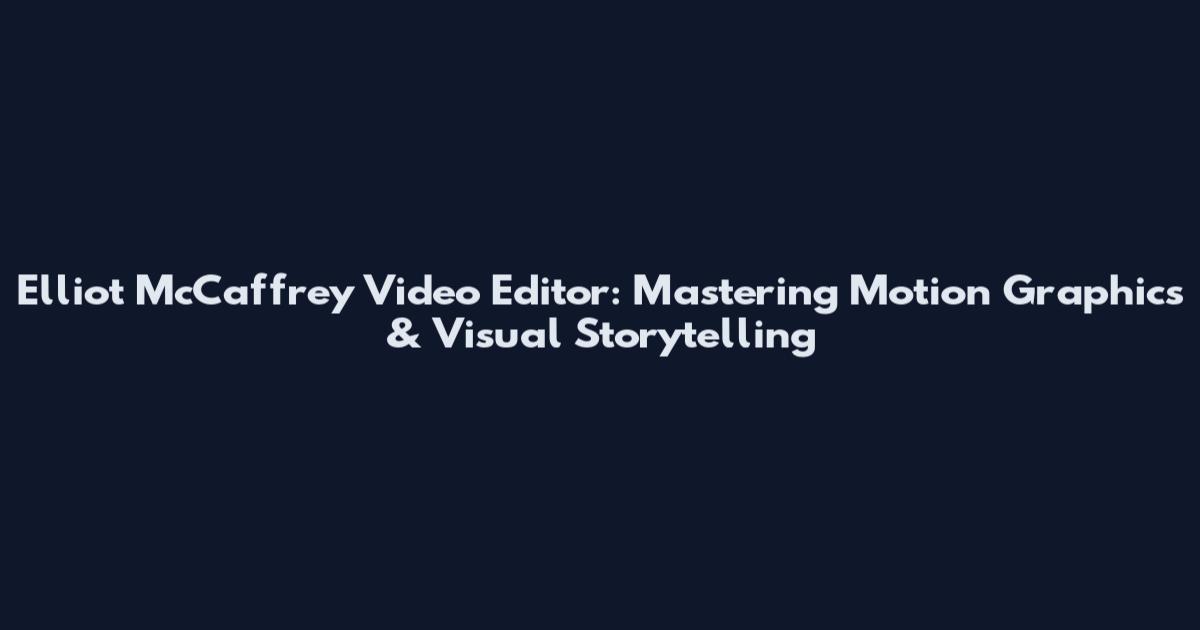 Elliot McCaffrey Video Editor: Mastering Motion Graphics & Visual Storytelling