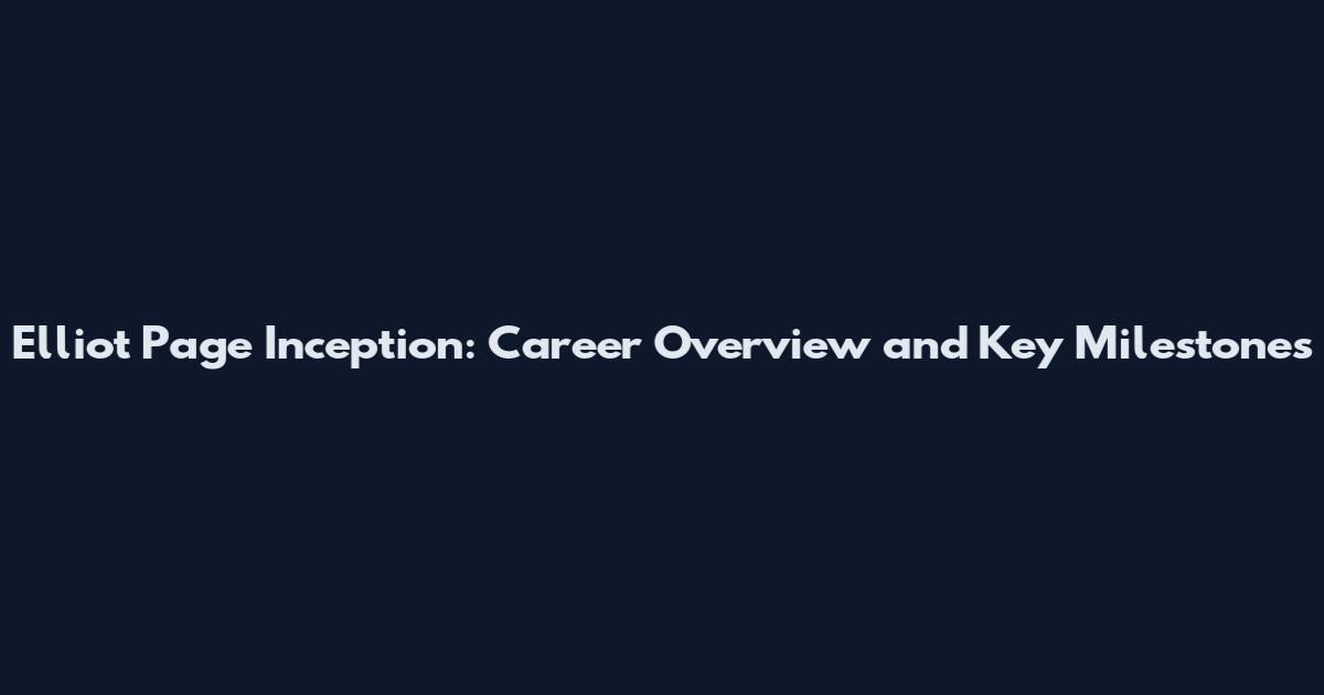 Elliot Page Inception: Career Overview and Key Milestones