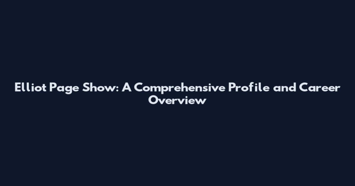 Elliot Page Show: A Comprehensive Profile and Career Overview