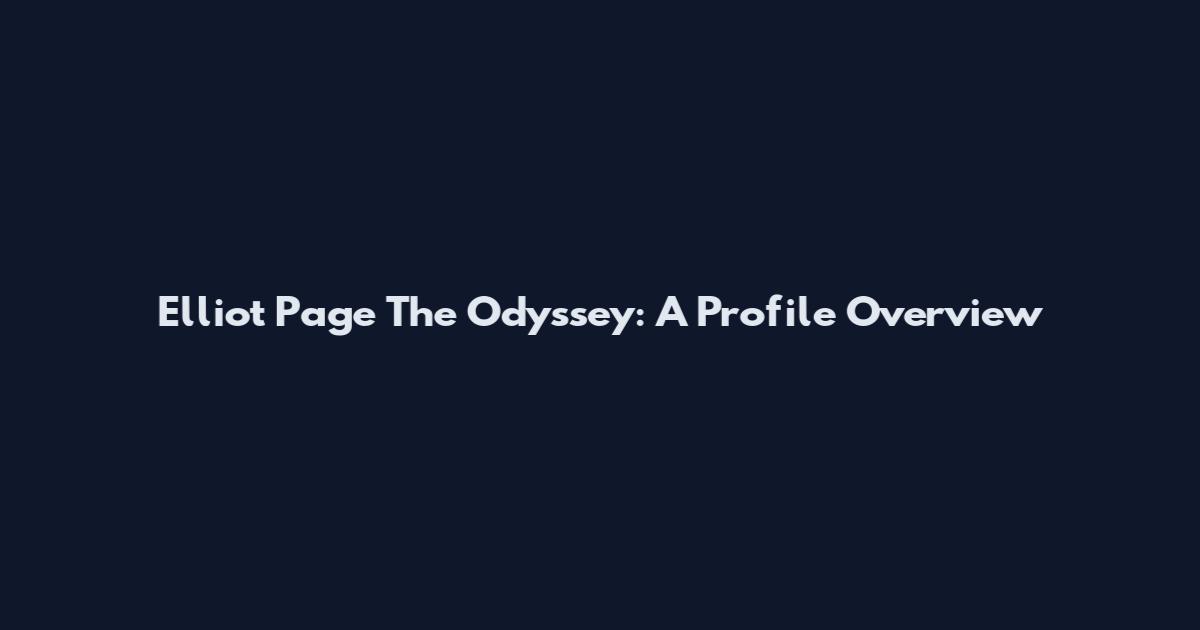 Elliot Page The Odyssey: A Profile Overview