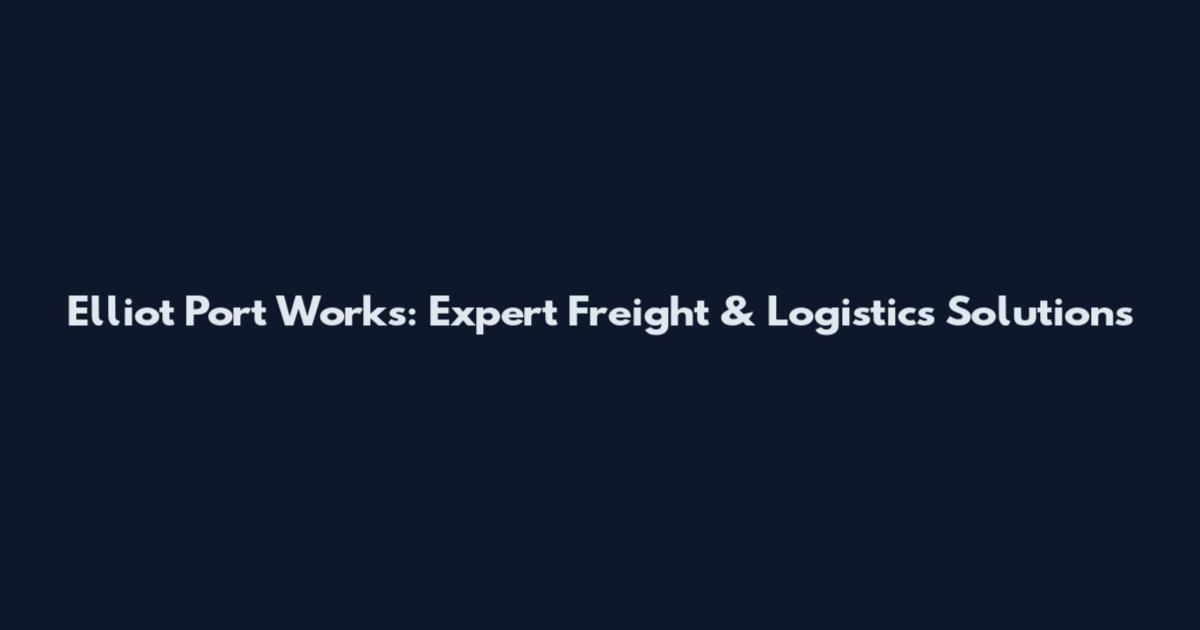 Elliot Port Works: Expert Freight & Logistics Solutions
