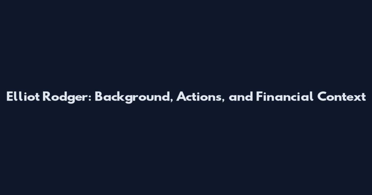 Elliot Rodger: Background, Actions, and Financial Context
