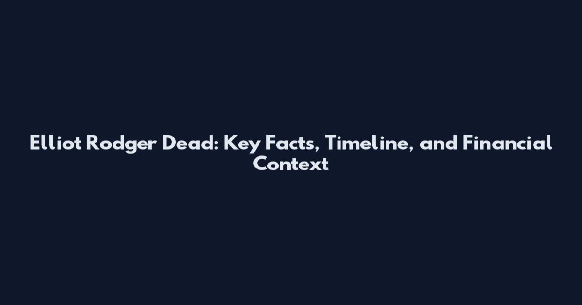 Elliot Rodger Dead: Key Facts, Timeline, and Financial Context