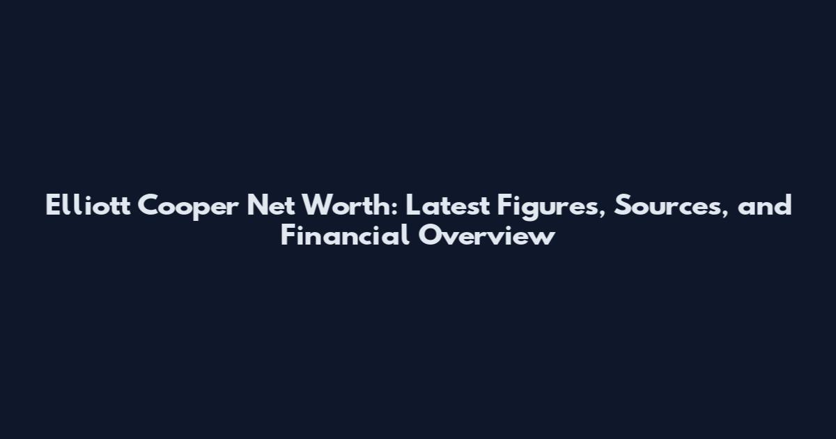 Elliott Cooper Net Worth: Latest Figures, Sources, and Financial Overview