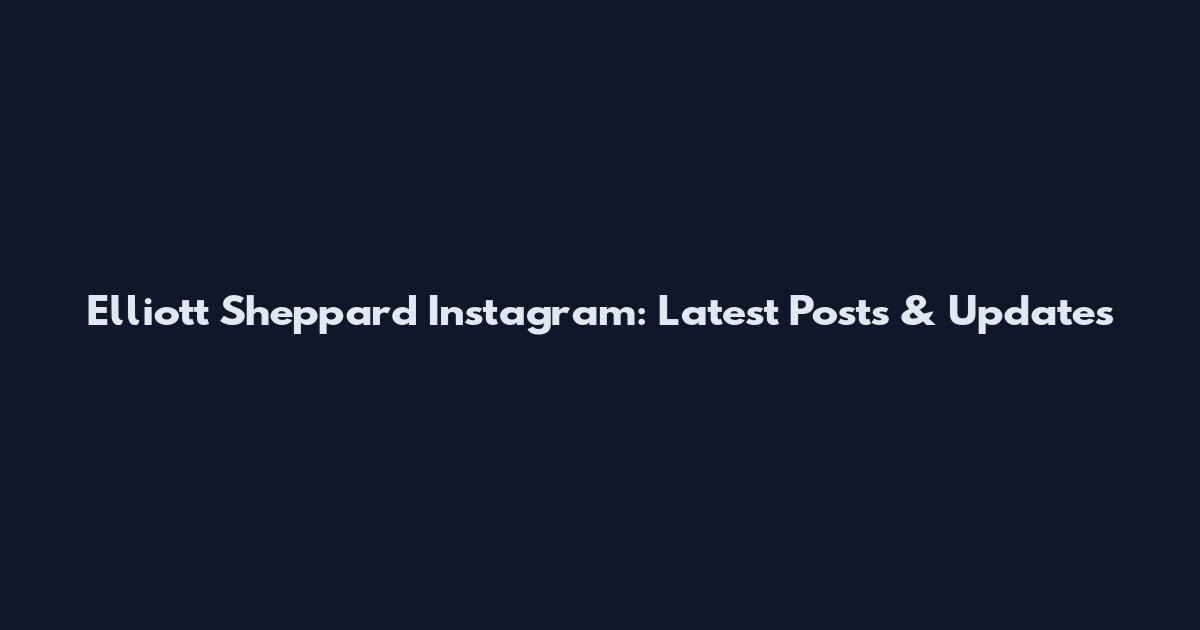 Elliott Sheppard Instagram: Latest Posts & Updates