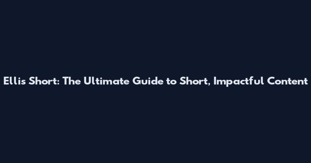 Ellis Short: The Ultimate Guide to Short, Impactful Content