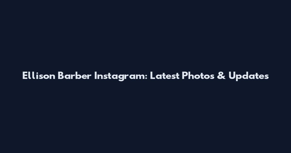 Ellison Barber Instagram: Latest Photos & Updates