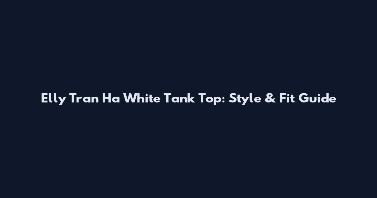 Elly Tran Ha White Tank Top: Style & Fit Guide