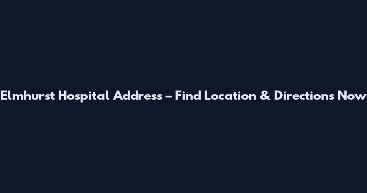 Elmhurst Hospital Address – Find Location & Directions Now
