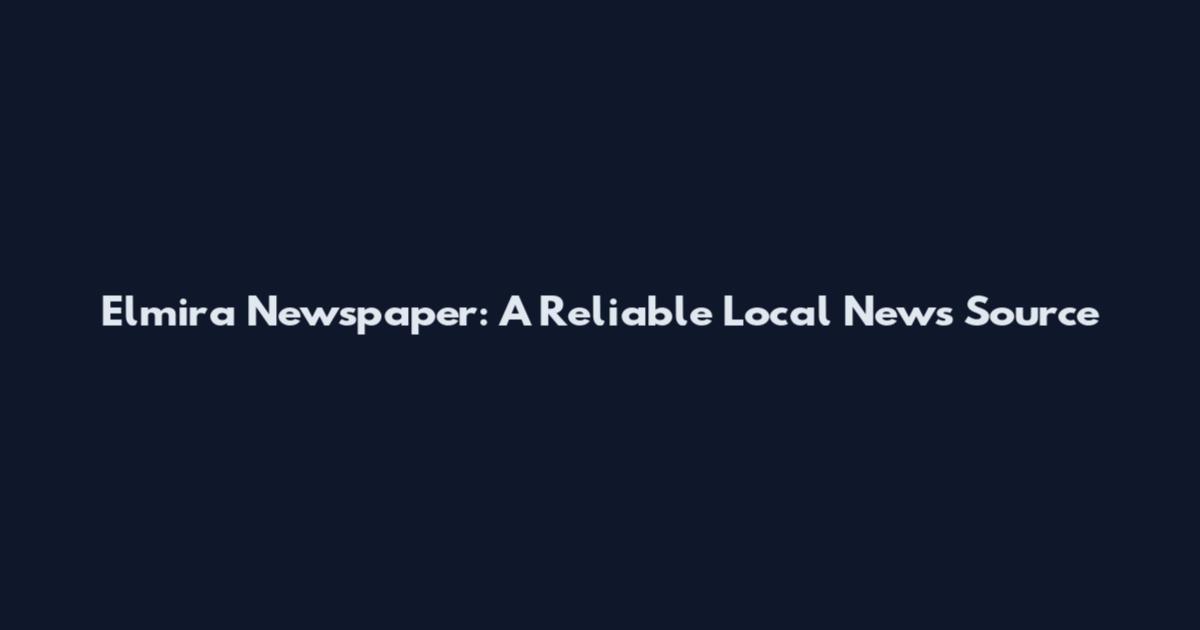 Elmira Newspaper: A Reliable Local News Source