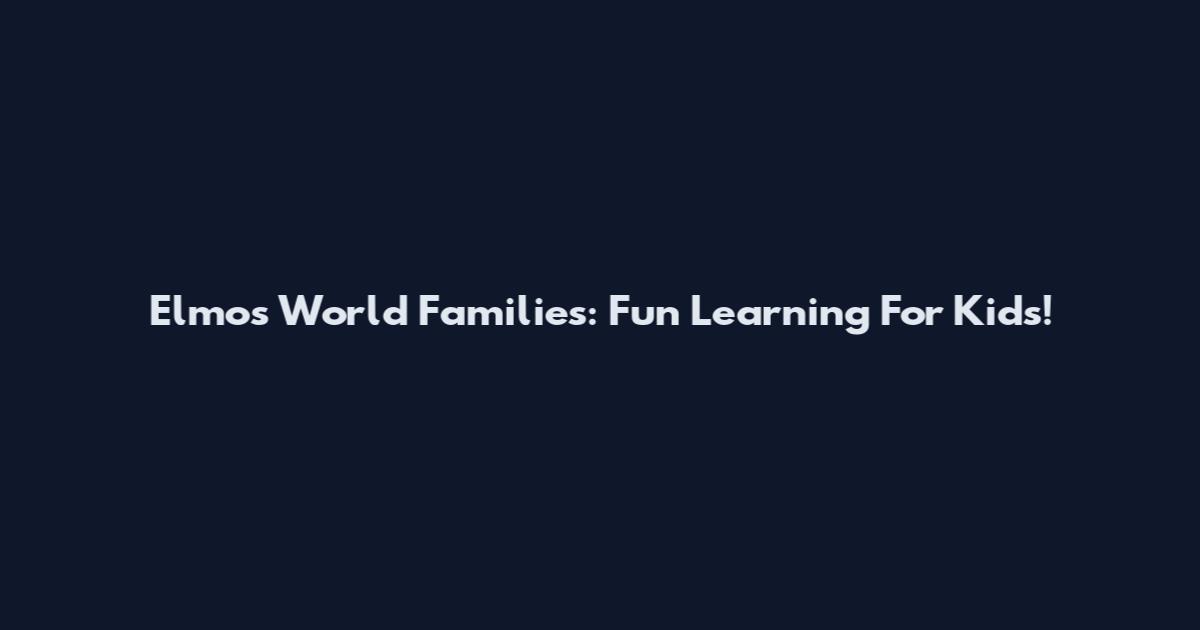 Elmo's World Families: Fun Learning For Kids!
