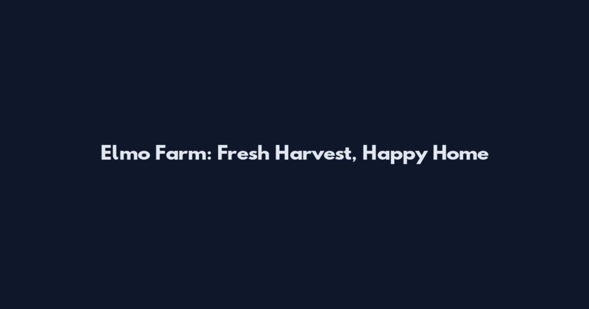 Elmo Farm: Fresh Harvest, Happy Home
