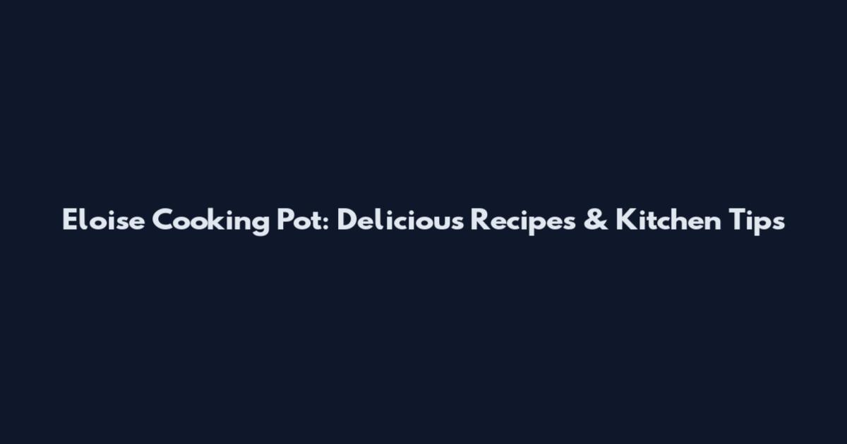 Eloise Cooking Pot: Delicious Recipes & Kitchen Tips