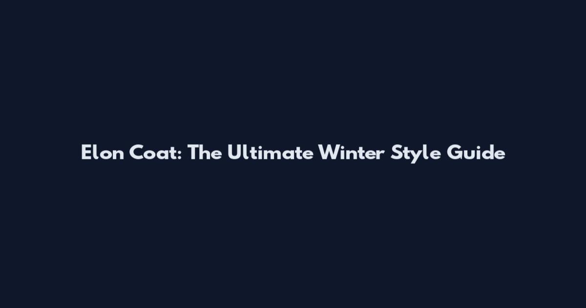 Elon Coat: The Ultimate Winter Style Guide