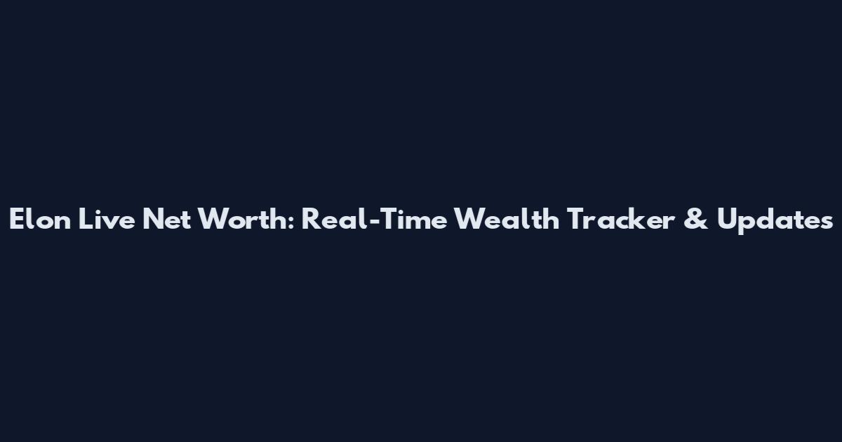 Elon Live Net Worth: Real-Time Wealth Tracker & Updates