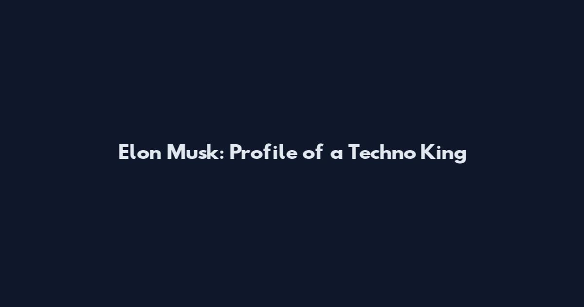 Elon Musk: Profile of a Techno King