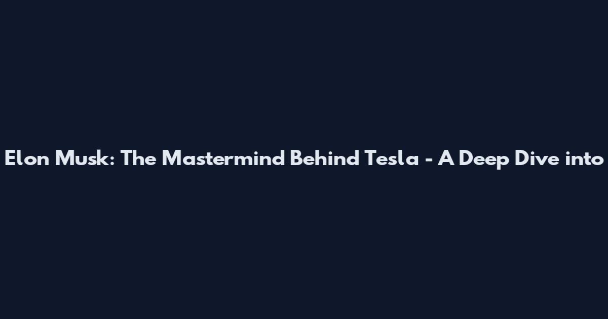 Elon Musk: The Mastermind Behind Tesla - A Deep Dive into
