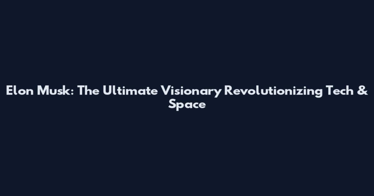 Elon Musk: The Ultimate Visionary Revolutionizing Tech & Space