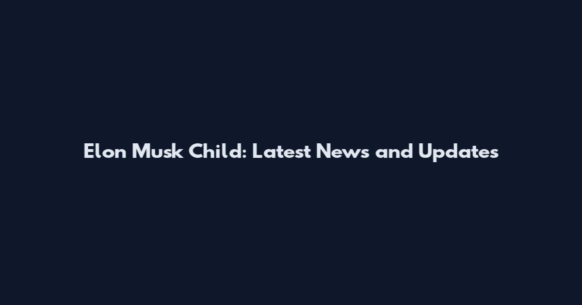 Elon Musk Child: Latest News and Updates