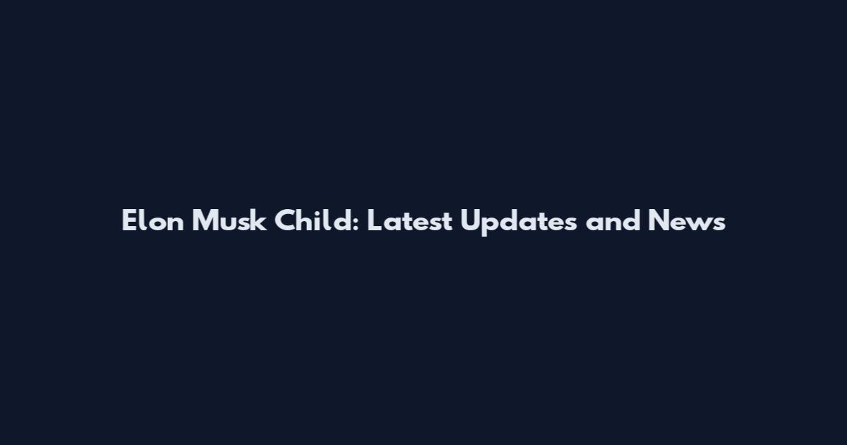 Elon Musk Child: Latest Updates and News