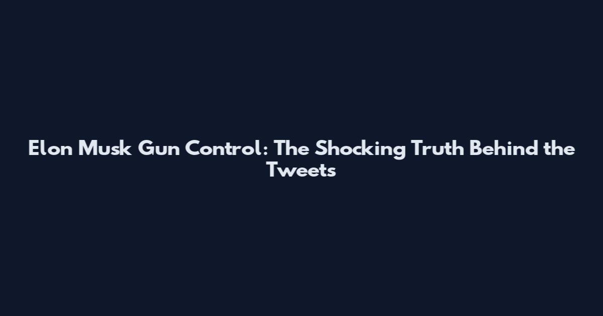 Elon Musk Gun Control: The Shocking Truth Behind the Tweets