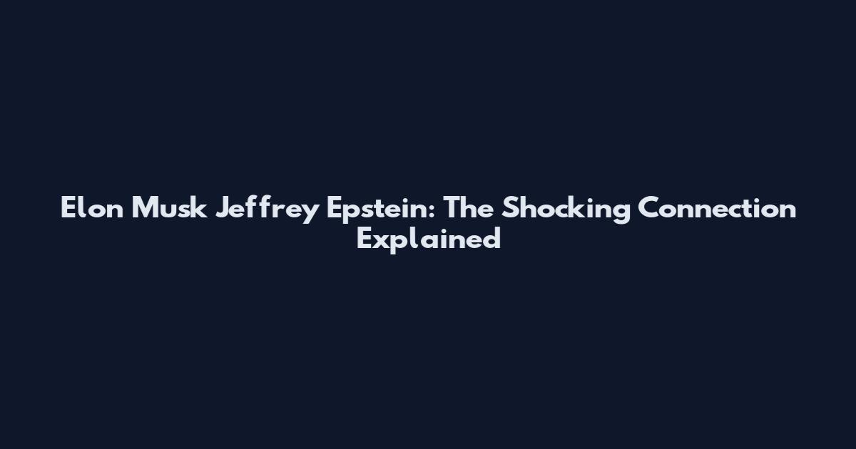 Elon Musk Jeffrey Epstein: The Shocking Connection Explained