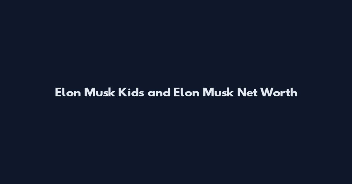 Elon Musk Kids and Elon Musk Net Worth