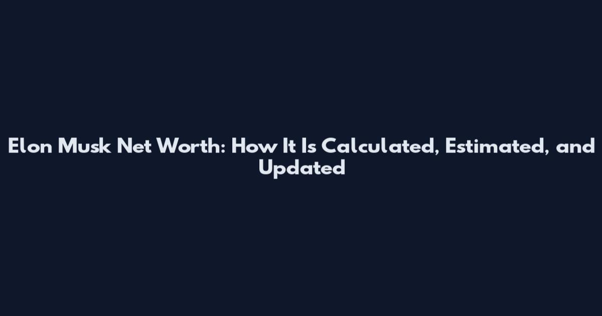 Elon Musk Net Worth: How It Is Calculated, Estimated, and Updated