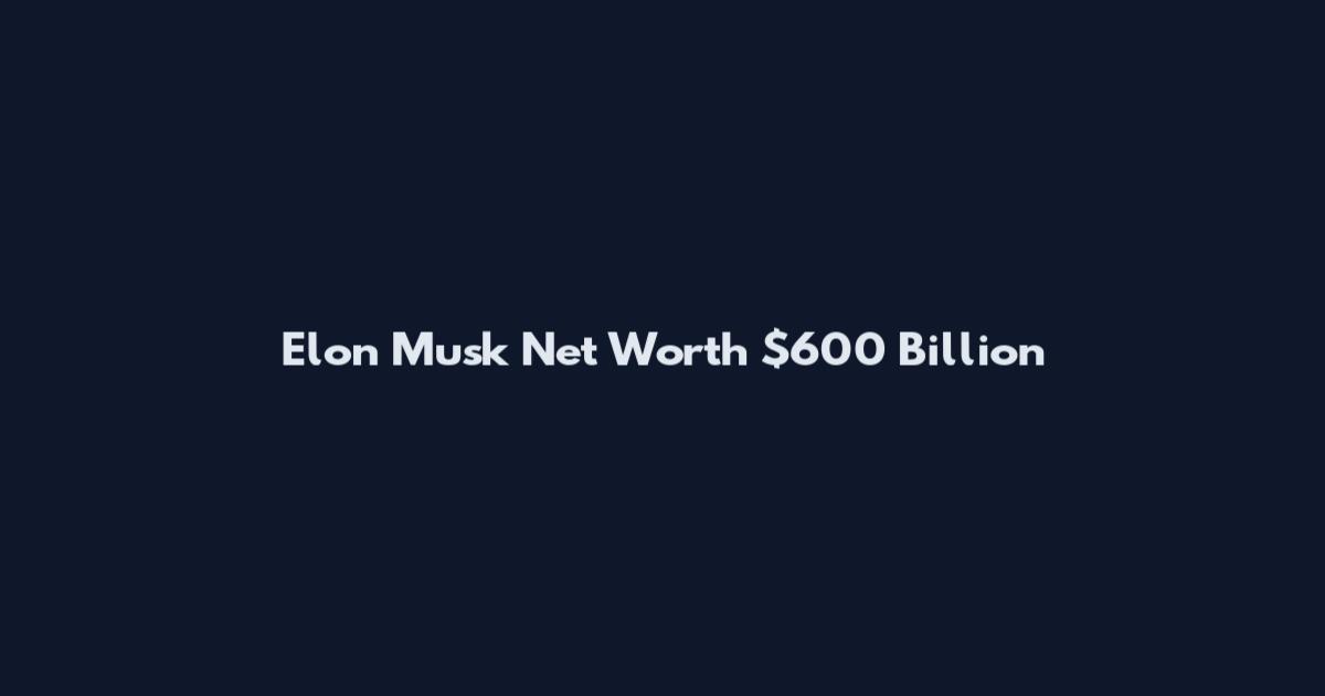Elon Musk Net Worth $600 Billion