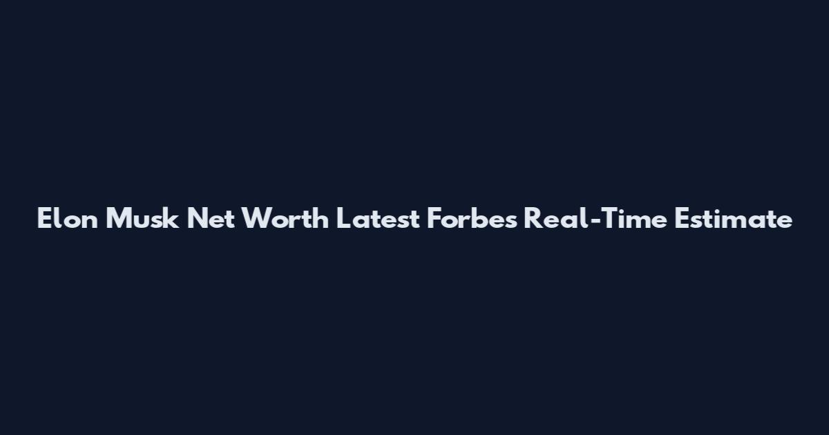 Elon Musk Net Worth Latest Forbes Real-Time Estimate
