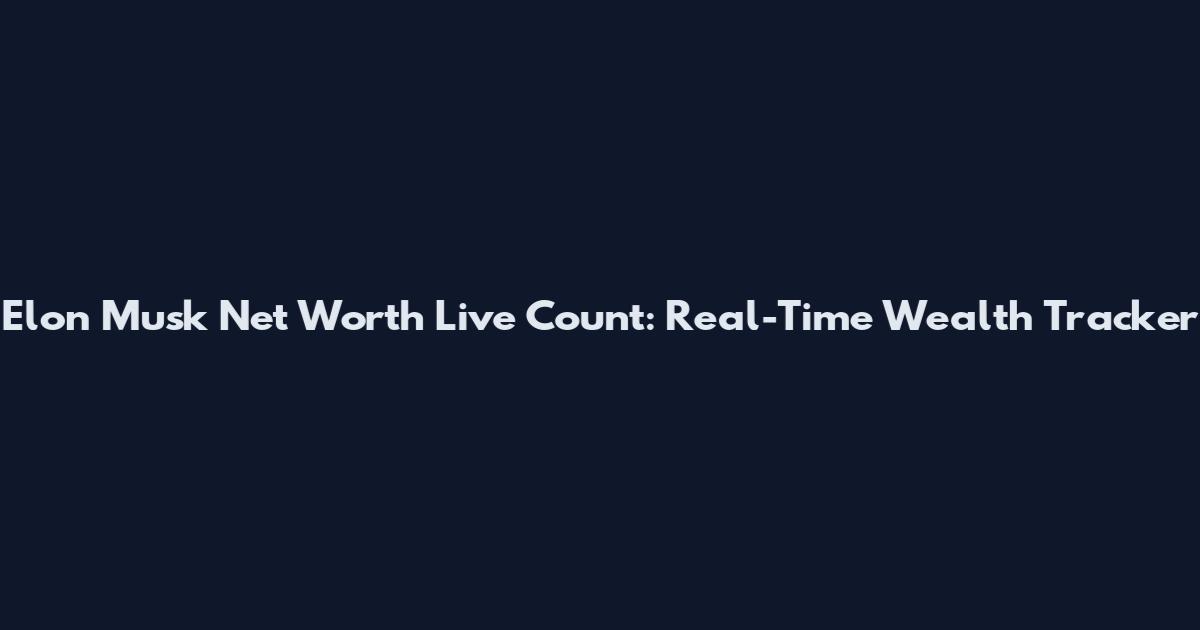 Elon Musk Net Worth Live Count: Real-Time Wealth Tracker