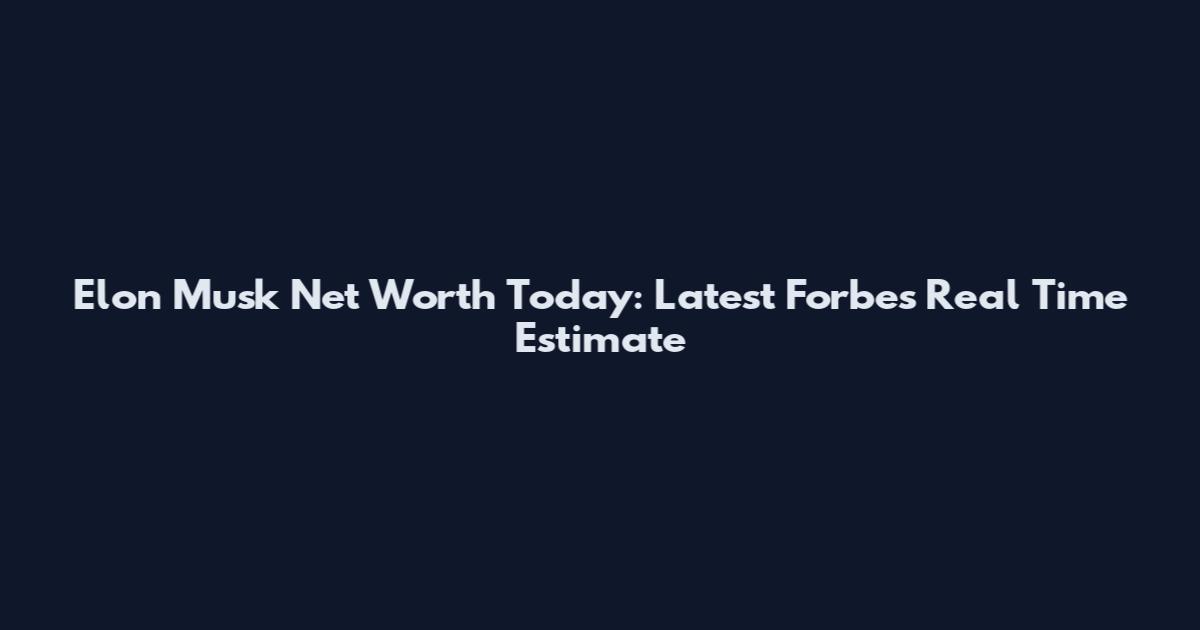 Elon Musk Net Worth Today: Latest Forbes Real Time Estimate